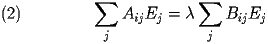  
\begin{equation} \label{eq:Eigenprob} 
\sum_{j}A_{ij}E_{j} = \lambda \sum_{j}B_{ij}E_{j} 
\end{equation} 
 